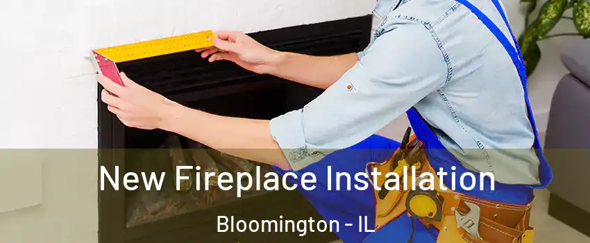  New Fireplace Installation Bloomington - IL