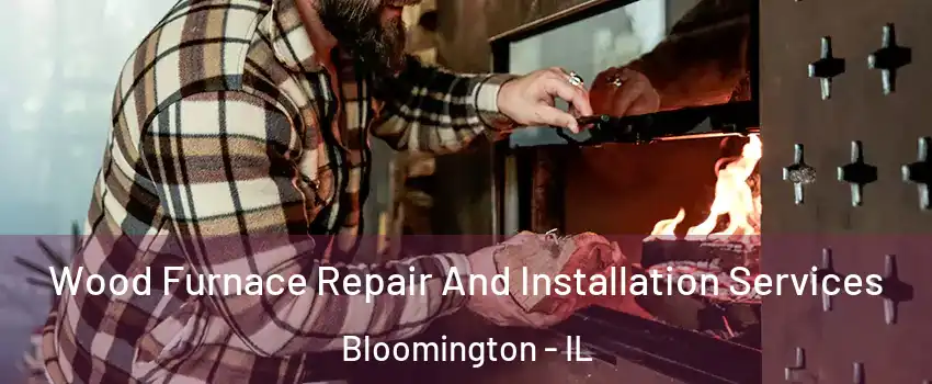  Wood Furnace Repair And Installation Services Bloomington - IL